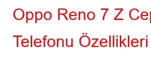 Oppo Reno 7 Z Cep Telefonu Özellikleri