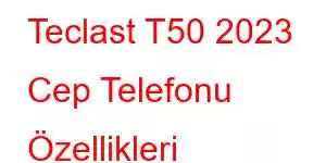 Teclast T50 2023 Cep Telefonu Özellikleri