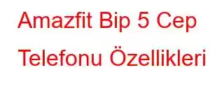 Amazfit Bip 5 Cep Telefonu Özellikleri