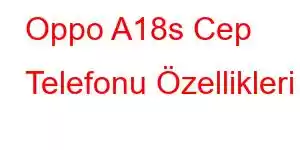 Oppo A18s Cep Telefonu Özellikleri