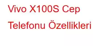 Vivo X100S Cep Telefonu Özellikleri