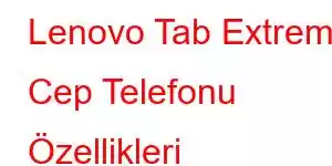 Lenovo Tab Extreme Cep Telefonu Özellikleri