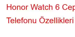 Honor Watch 6 Cep Telefonu Özellikleri