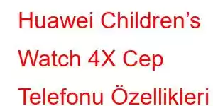 Huawei Children’s Watch 4X Cep Telefonu Özellikleri