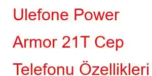 Ulefone Power Armor 21T Cep Telefonu Özellikleri