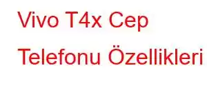 Vivo T4x Cep Telefonu Özellikleri