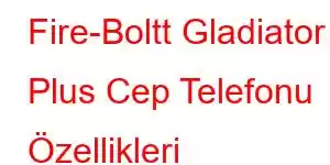 Fire-Boltt Gladiator Plus Cep Telefonu Özellikleri