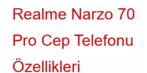 Realme Narzo 70 Pro Cep Telefonu Özellikleri