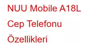 NUU Mobile A18L Cep Telefonu Özellikleri