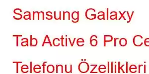 Samsung Galaxy Tab Active 6 Pro Cep Telefonu Özellikleri