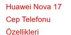 Huawei Nova 17 Cep Telefonu Özellikleri