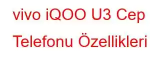 vivo iQOO U3 Cep Telefonu Özellikleri