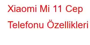 Xiaomi Mi 11 Cep Telefonu Özellikleri