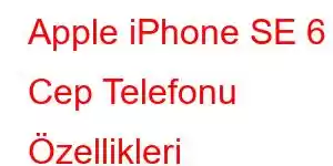 Apple iPhone SE 6 Cep Telefonu Özellikleri