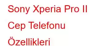 Sony Xperia Pro II Cep Telefonu Özellikleri