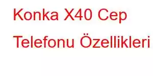 Konka X40 Cep Telefonu Özellikleri