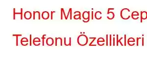 Honor Magic 5 Cep Telefonu Özellikleri