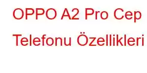 OPPO A2 Pro Cep Telefonu Özellikleri