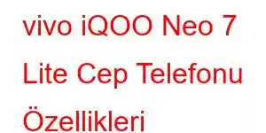 vivo iQOO Neo 7 Lite Cep Telefonu Özellikleri