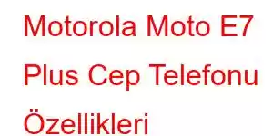 Motorola Moto E7 Plus Cep Telefonu Özellikleri