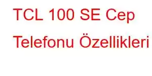 TCL 100 SE Cep Telefonu Özellikleri