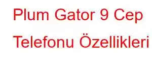 Plum Gator 9 Cep Telefonu Özellikleri