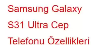 Samsung Galaxy S31 Ultra Cep Telefonu Özellikleri