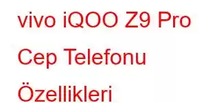 vivo iQOO Z9 Pro Cep Telefonu Özellikleri