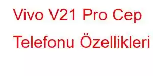 Vivo V21 Pro Cep Telefonu Özellikleri