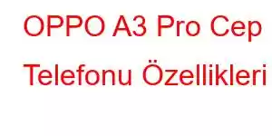 OPPO A3 Pro Cep Telefonu Özellikleri