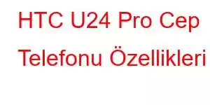 HTC U24 Pro Cep Telefonu Özellikleri