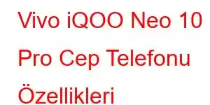 Vivo iQOO Neo 10 Pro Cep Telefonu Özellikleri