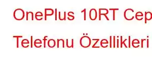 OnePlus 10RT Cep Telefonu Özellikleri