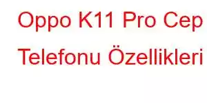 Oppo K11 Pro Cep Telefonu Özellikleri