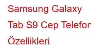 Samsung Galaxy Tab S9 Cep Telefonu Özellikleri