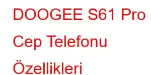 DOOGEE S61 Pro Cep Telefonu Özellikleri