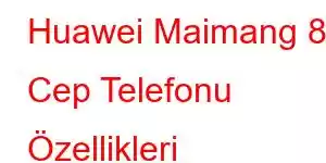 Huawei Maimang 8 Cep Telefonu Özellikleri