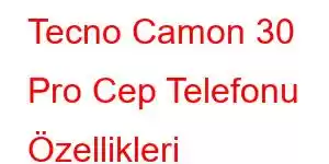 Tecno Camon 30 Pro Cep Telefonu Özellikleri