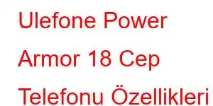 Ulefone Power Armor 18 Cep Telefonu Özellikleri