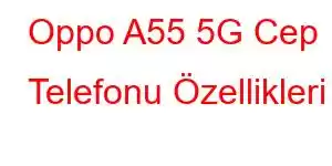 Oppo A55 5G Cep Telefonu Özellikleri