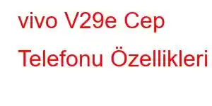 vivo V29e Cep Telefonu Özellikleri