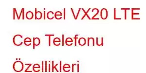 Mobicel VX20 LTE Cep Telefonu Özellikleri