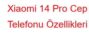 Xiaomi 14 Pro Cep Telefonu Özellikleri