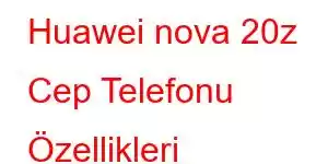 Huawei nova 20z Cep Telefonu Özellikleri