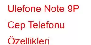 Ulefone Note 9P Cep Telefonu Özellikleri