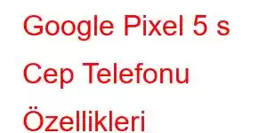 Google Pixel 5 s Cep Telefonu Özellikleri