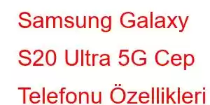 Samsung Galaxy S20 Ultra 5G Cep Telefonu Özellikleri