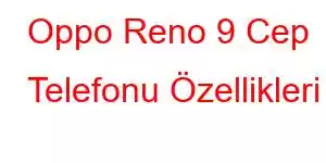 Oppo Reno 9 Cep Telefonu Özellikleri