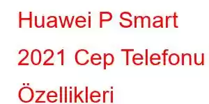 Huawei P Smart 2021 Cep Telefonu Özellikleri