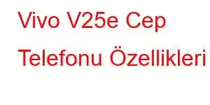 Vivo V25e Cep Telefonu Özellikleri